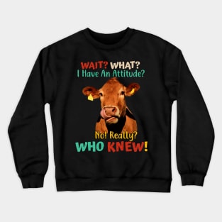 Wait? What? I Have An Attitude? No! Really? Who Knew! Crewneck Sweatshirt